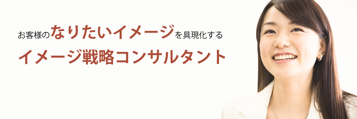 お客様のなりたいイメージを具現化する、イメージ戦略コンサルタント